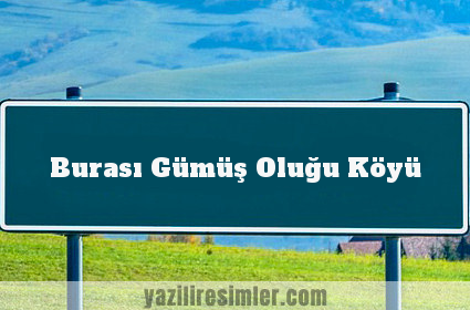 Burası Gümüş Oluğu Köyü